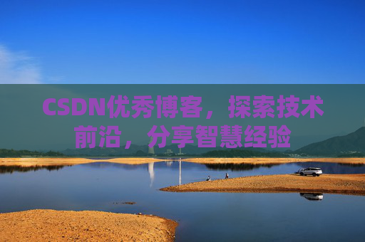 CSDN优秀博客,探索技术前沿,分享智慧经验